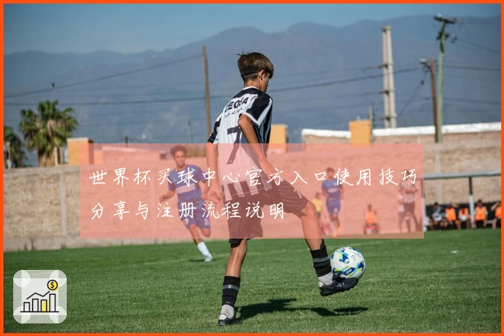 世界杯买球中心官方入口使用技巧分享与注册流程说明
