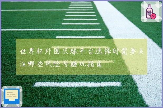 世界杯外围买球平台选择时需要关注哪些风险与避坑指南