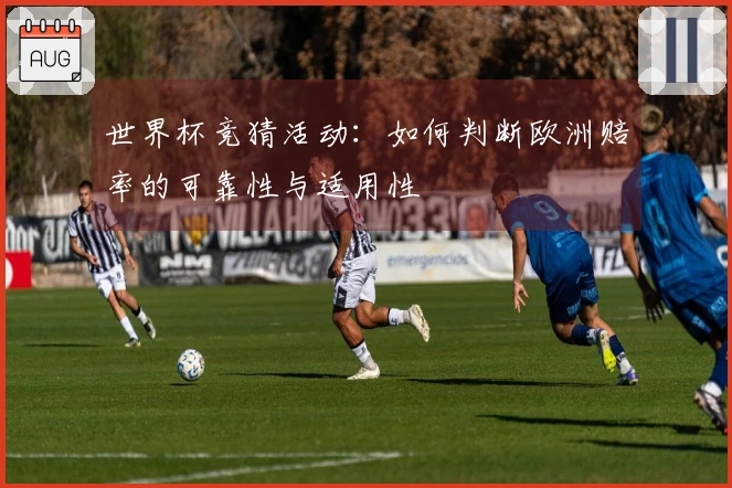 世界杯竞猜活动：如何判断欧洲赔率的可靠性与适用性
