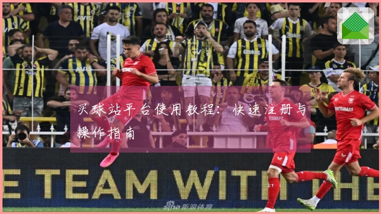 买球站平台使用教程：快速注册与操作指南