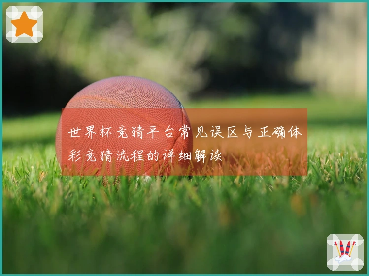 世界杯竞猜平台常见误区与正确体彩竞猜流程的详细解读