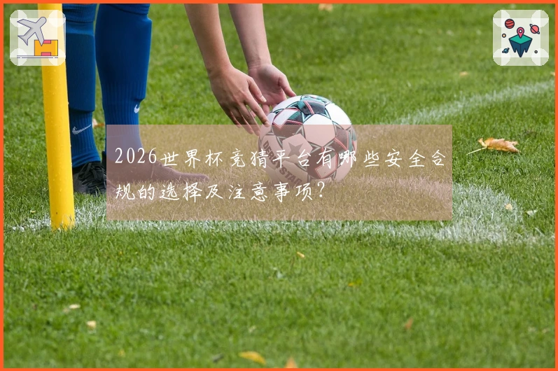2026世界杯竞猜平台有哪些安全合规的选择及注意事项?