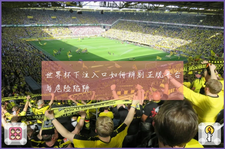 世界杯下注入口如何辨别正规平台与危险陷阱