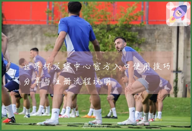 世界杯买球中心官方入口使用技巧分享与注册流程说明