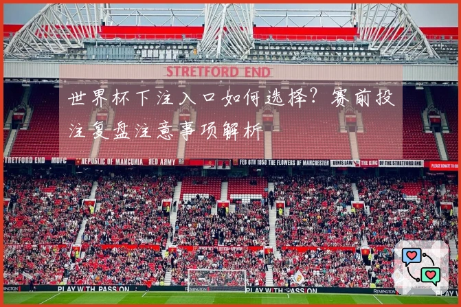世界杯下注入口如何选择?赛前投注复盘注意事项解析