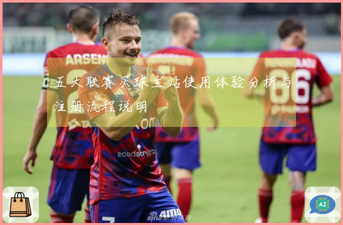 五大联赛买球主站使用体验分析与注册流程说明