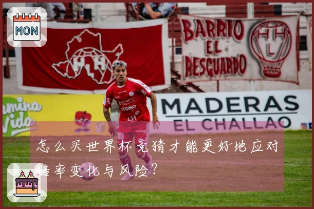 怎么买世界杯竞猜才能更好地应对赔率变化与风险?