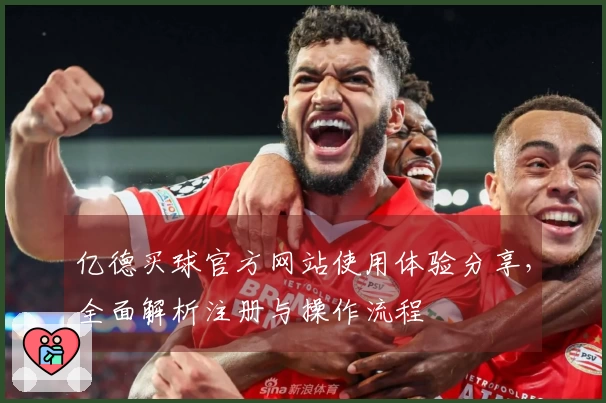 亿德买球官方网站使用体验分享，全面解析注册与操作流程