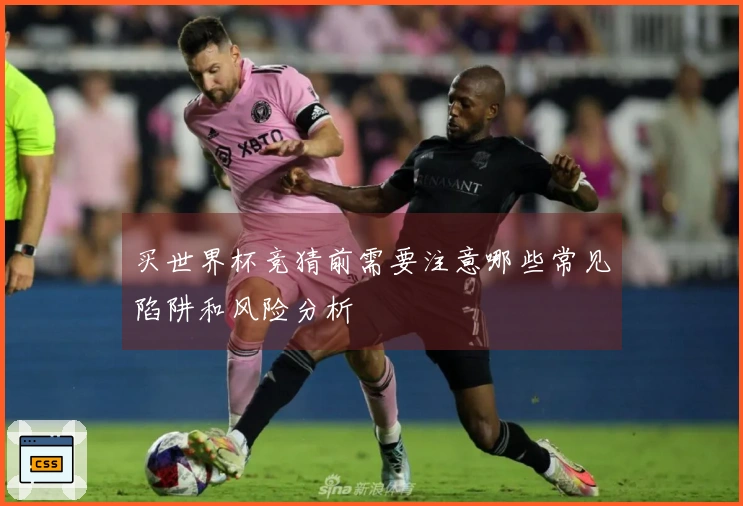 买世界杯竞猜前需要注意哪些常见陷阱和风险分析
