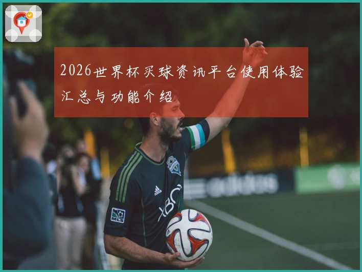 2026世界杯买球资讯平台使用体验汇总与功能介绍