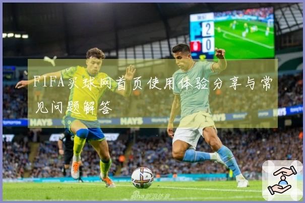 FIFA买球网首页使用体验分享与常见问题解答