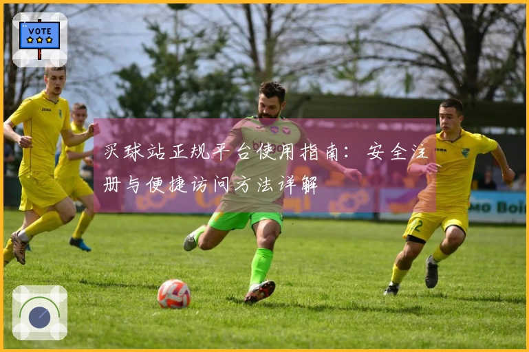 买球站正规平台使用指南：安全注册与便捷访问方法详解