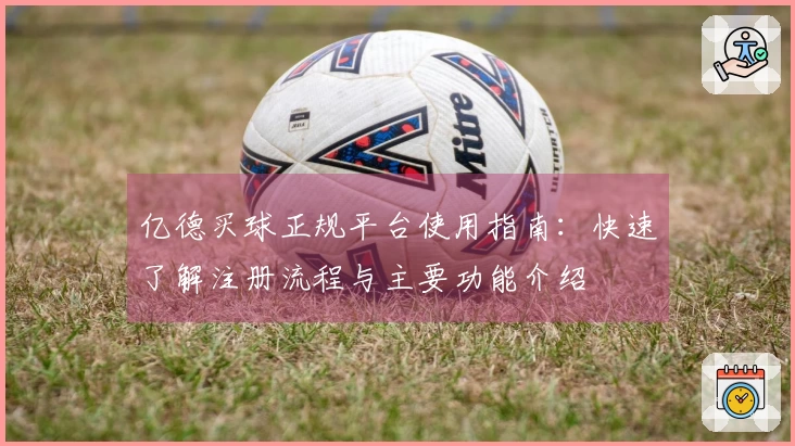 亿德买球正规平台使用指南：快速了解注册流程与主要功能介绍