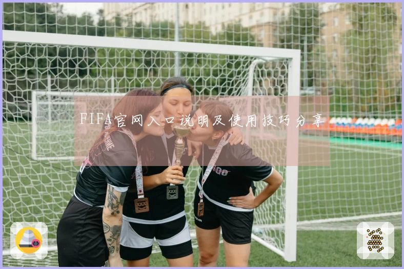 FIFA官网入口说明及使用技巧分享