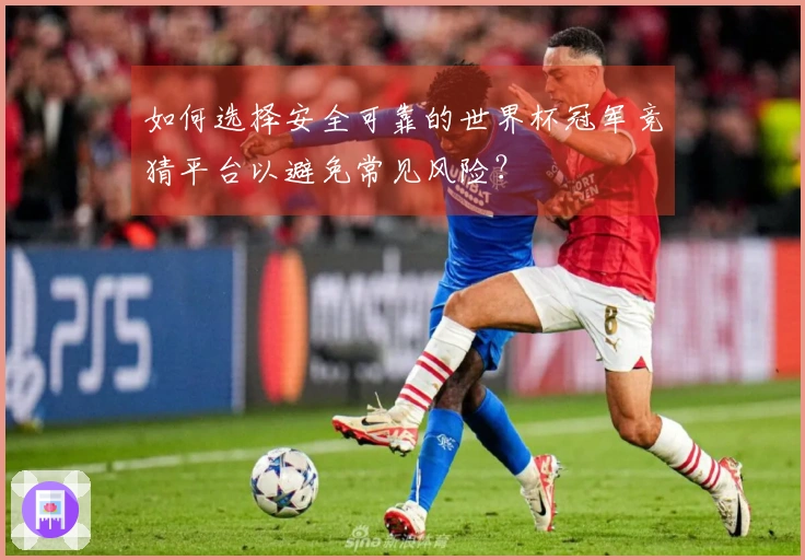 如何选择安全可靠的世界杯冠军竞猜平台以避免常见风险？