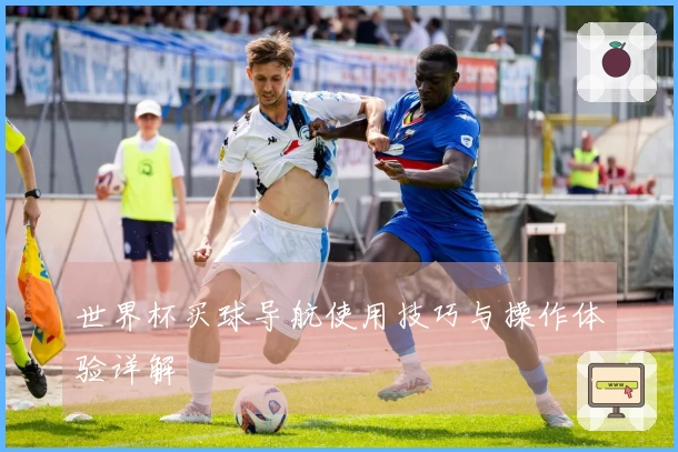 世界杯买球导航使用技巧与操作体验详解