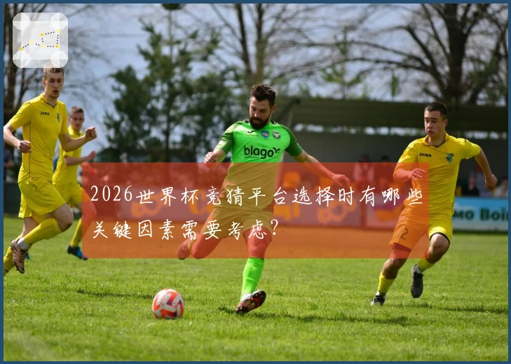2026世界杯竞猜平台选择时有哪些关键因素需要考虑？