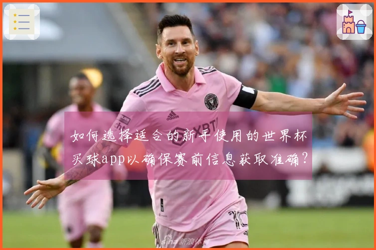 如何选择适合的新手使用的世界杯买球app以确保赛前信息获取准确？