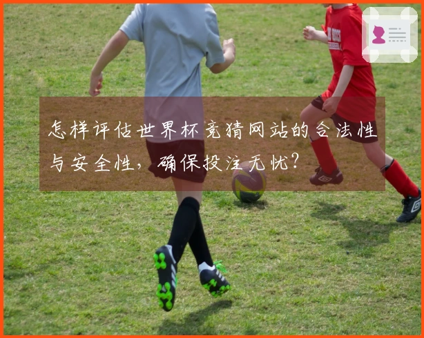 怎样评估世界杯竞猜网站的合法性与安全性，确保投注无忧？