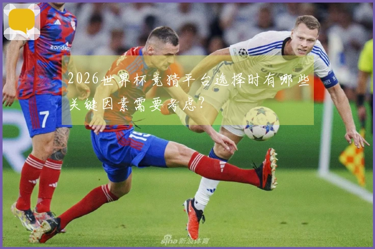 2026世界杯竞猜平台选择时有哪些关键因素需要考虑？