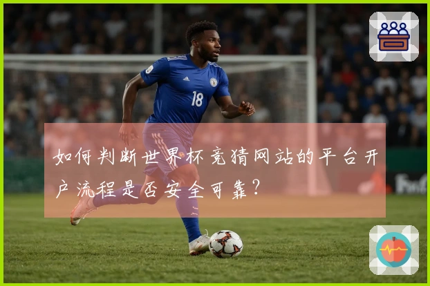 如何判断世界杯竞猜网站的平台开户流程是否安全可靠?