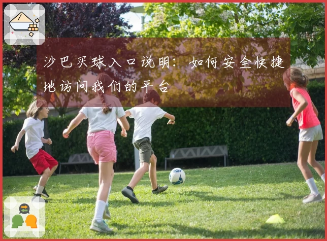 沙巴买球入口说明：如何安全快捷地访问我们的平台