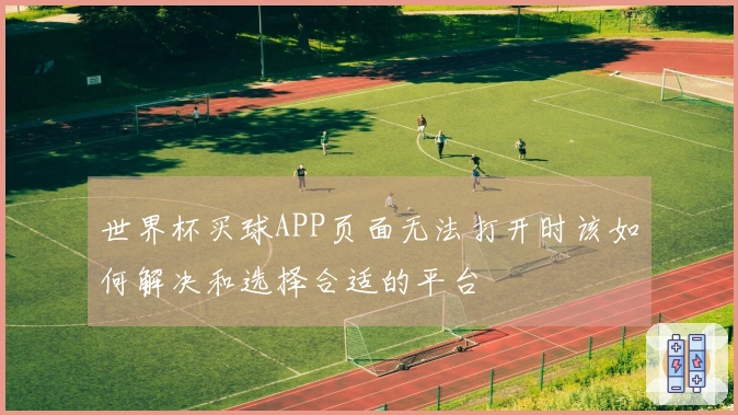 世界杯买球APP页面无法打开时该如何解决和选择合适的平台