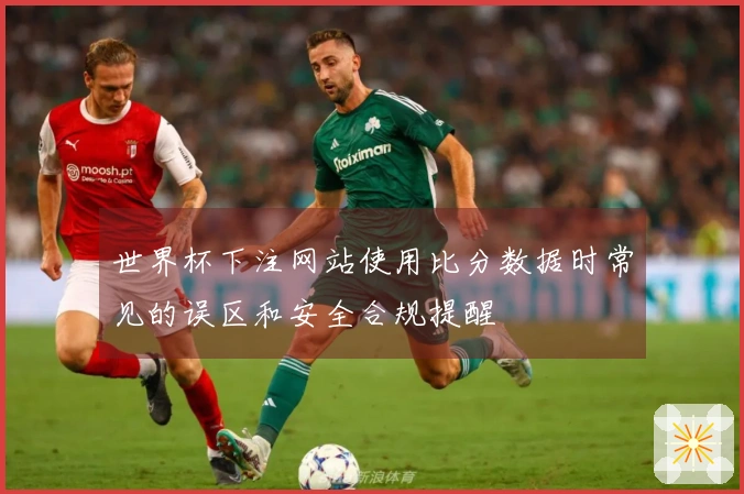 世界杯下注网站使用比分数据时常见的误区和安全合规提醒